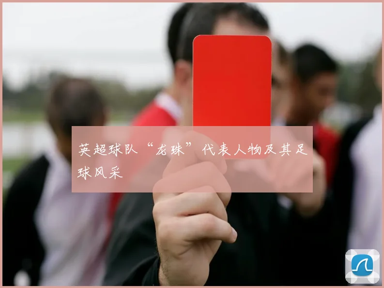 英超球队“龙珠”代表人物及其足球风采