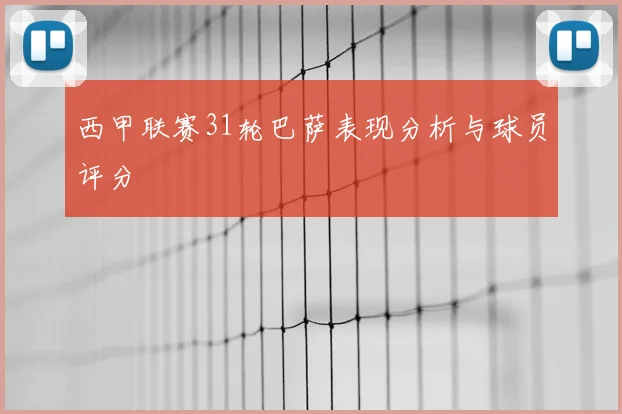 西甲联赛31轮巴萨表现分析与球员评分
