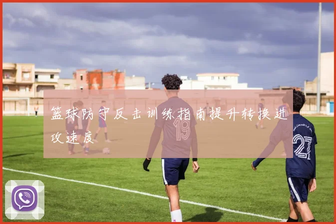 篮球防守反击训练指南提升转换进攻速度