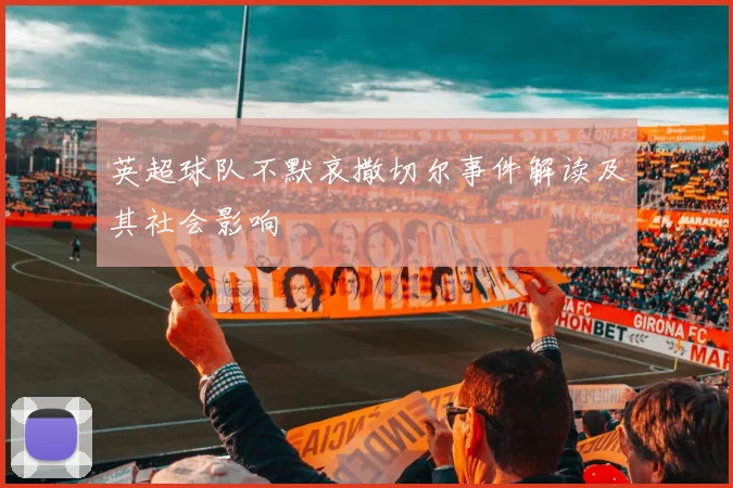 英超球队不默哀撒切尔事件解读及其社会影响