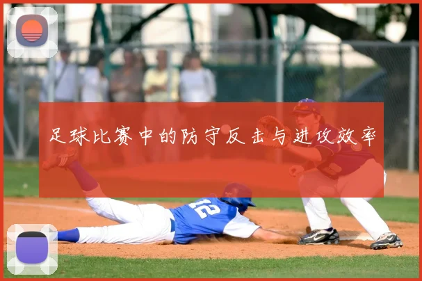 足球比赛中的防守反击与进攻效率