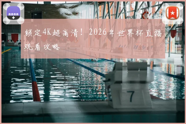 锁定4K超高清！2026年世界杯直播观看攻略