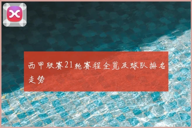 西甲联赛21轮赛程全览及球队排名走势